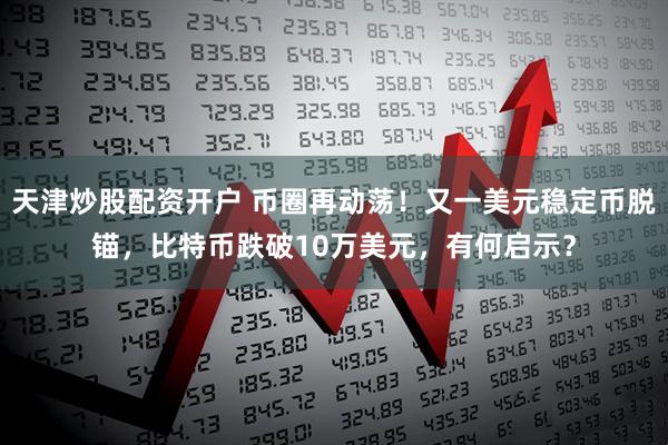 天津炒股配资开户 币圈再动荡！又一美元稳定币脱锚，比特币跌破10万美元，有何启示？