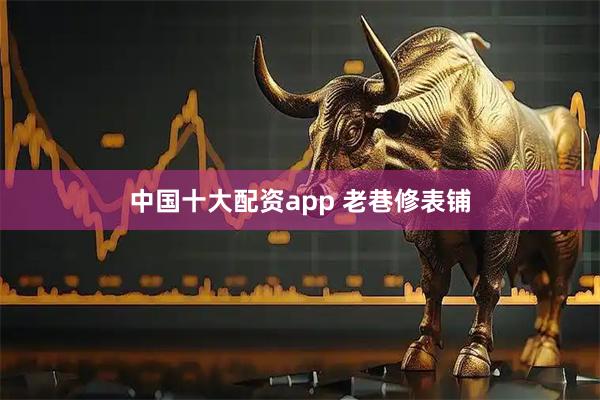中国十大配资app 老巷修表铺
